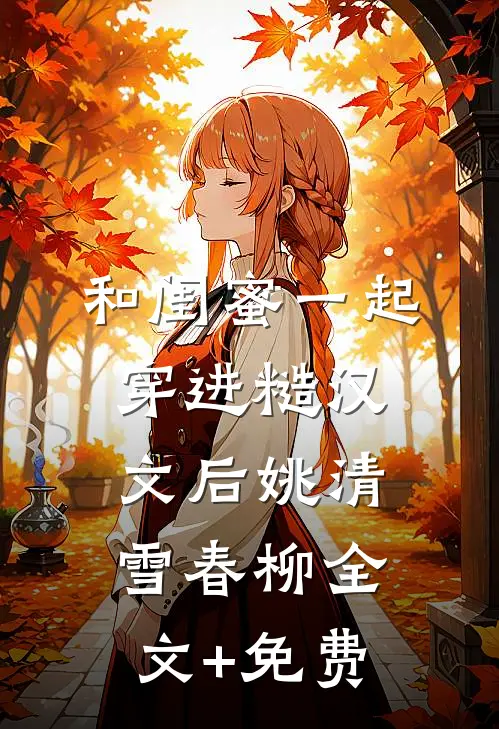 和闺蜜一起穿进糙汉文后姚清雪春柳全文+免费