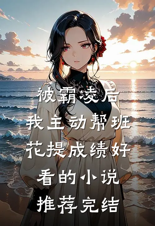 被霸凌后，我主动帮班花提成绩好看的小说推荐完结