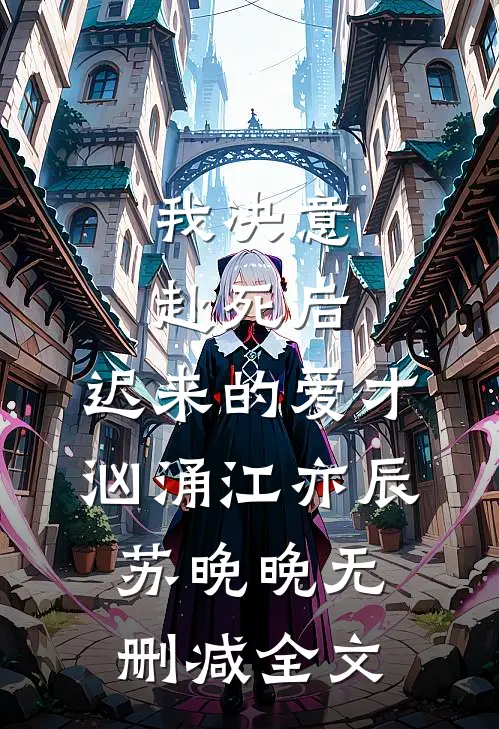 我决意赴死后，迟来的爱才汹涌江亦辰苏晚晚无删减全文