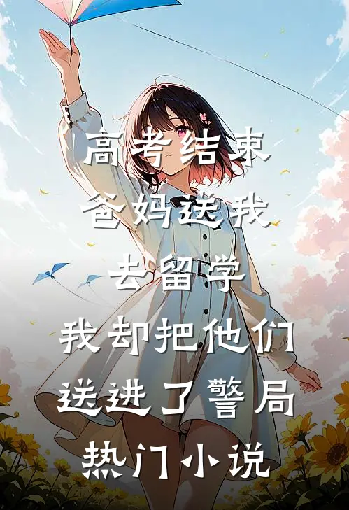 高考结束爸妈送我去留学，我却把他们送进了警局热门小说