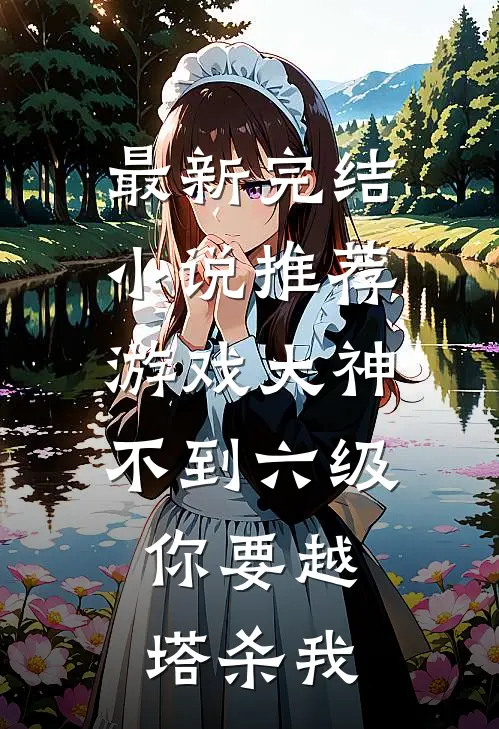 最新完结小说推荐游戏大神：不到六级，你要越塔杀我