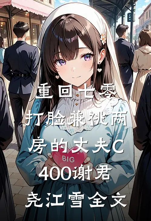 重回七零，打脸兼祧两房的丈夫C400谢君尧江雪全文