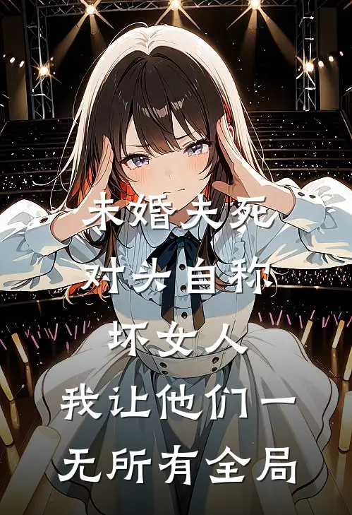 未婚夫死对头自称坏女人，我让他们一无所有全局