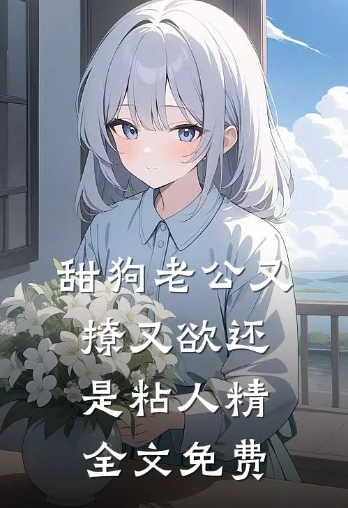 甜狗老公又撩又欲还是粘人精全文免费