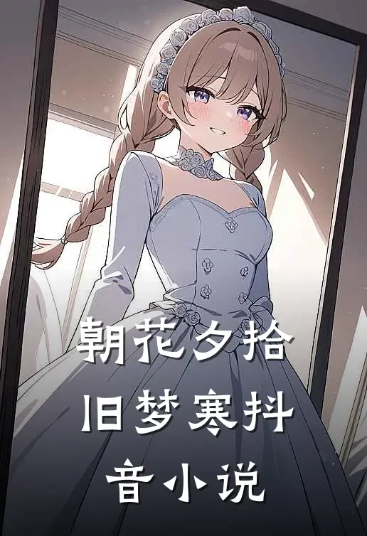 朝花夕拾旧梦寒抖音小说