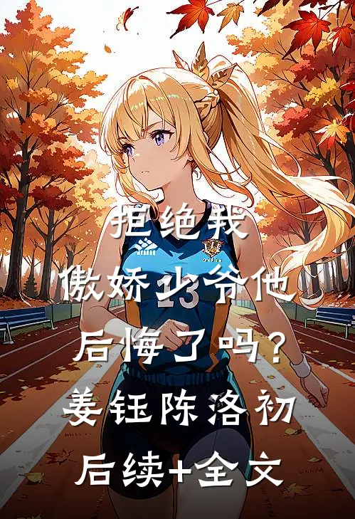 拒绝我，傲娇少爷他后悔了吗？姜钰陈洛初后续+全文