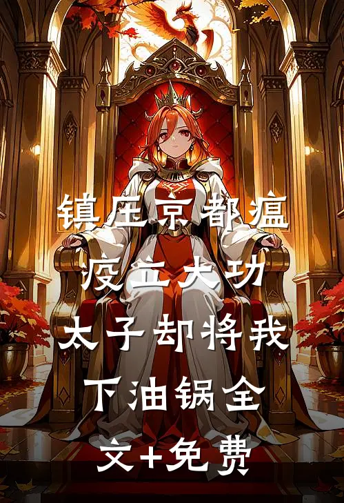 镇压京都瘟疫立大功，太子却将我下油锅全文+免费