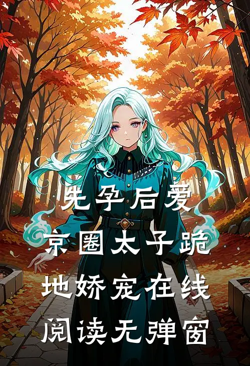先孕后爱，京圈太子跪地娇宠在线阅读无弹窗