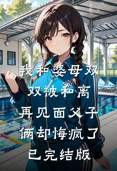 我和婆母双双被和离，再见面父子俩却悔疯了已完结版