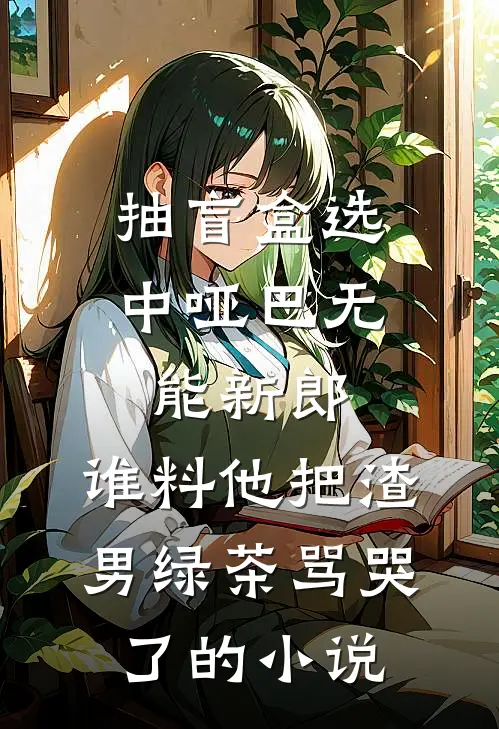 抽盲盒选中哑巴无能新郎，谁料他把渣男绿茶骂哭了的小说