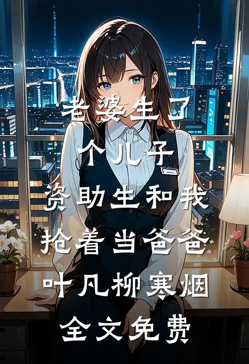 老婆生了个儿子，资助生和我抢着当爸爸叶凡柳寒烟全文免费
