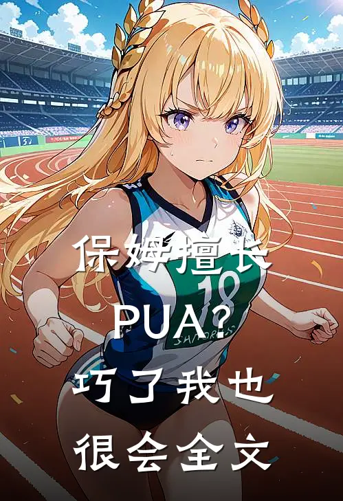 保姆擅长PUA？巧了，我也很会全文