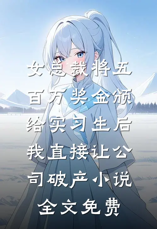 女总裁将五百万奖金颁给实习生后，我直接让公司破产小说全文免费