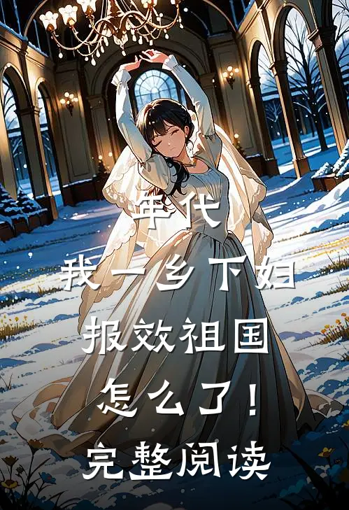 年代：我一乡下妇，报效祖国怎么了！完整阅读