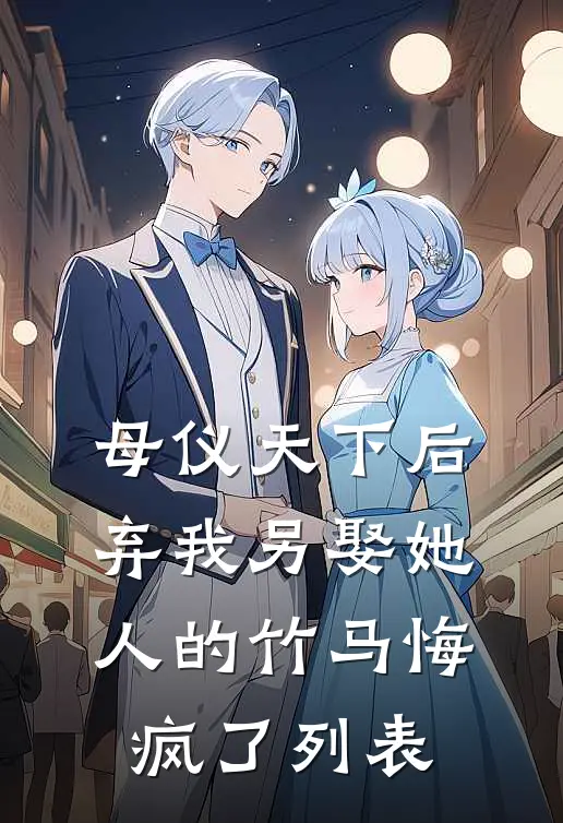母仪天下后，弃我另娶她人的竹马悔疯了列表