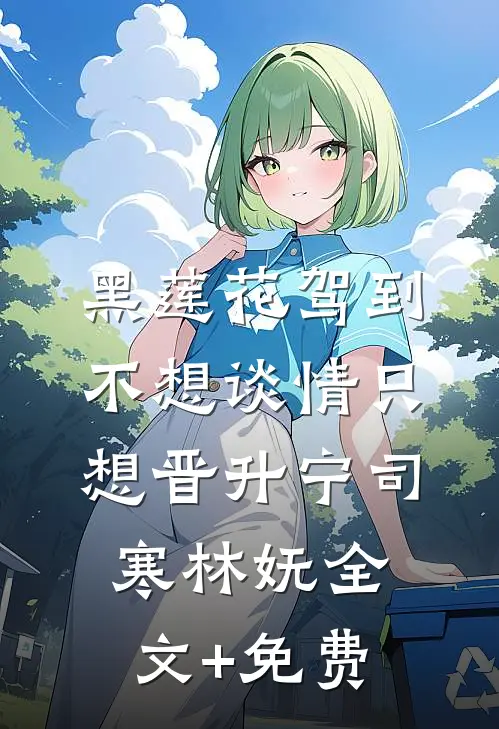 黑莲花驾到，不想谈情只想晋升宁司寒林妩全文+免费
