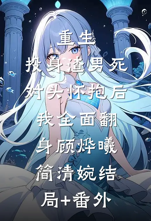 重生：投身渣男死对头怀抱后，我全面翻身顾烨曦简清婉结局+番外