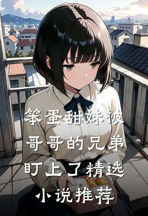 笨蛋甜妹被哥哥的兄弟盯上了精选小说推荐