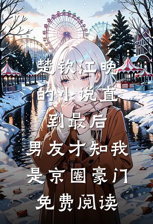 楚钦江晚的小说直到最后，男友才知我是京圈豪门免费阅读