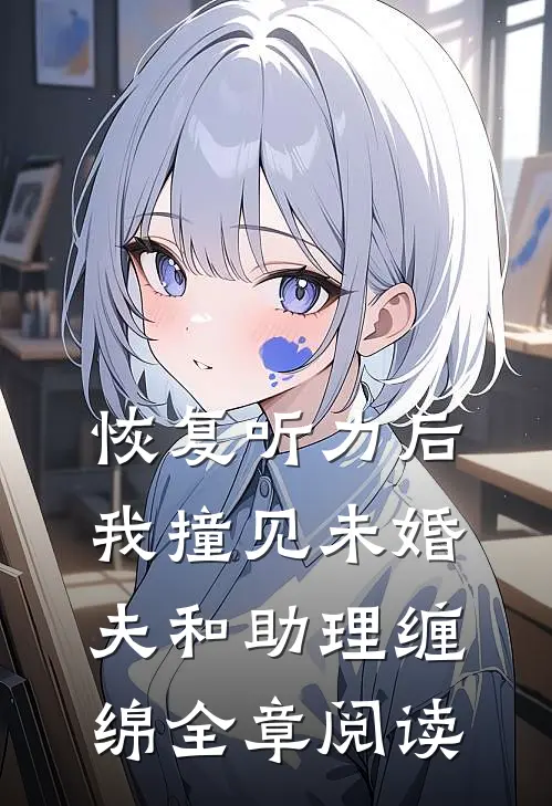 恢复听力后，我撞见未婚夫和助理缠绵全章阅读