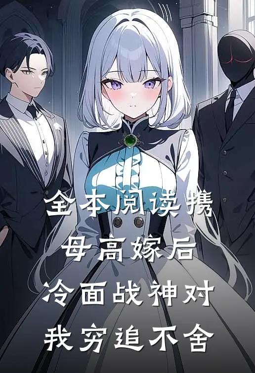 全本阅读携母高嫁后，冷面战神对我穷追不舍
