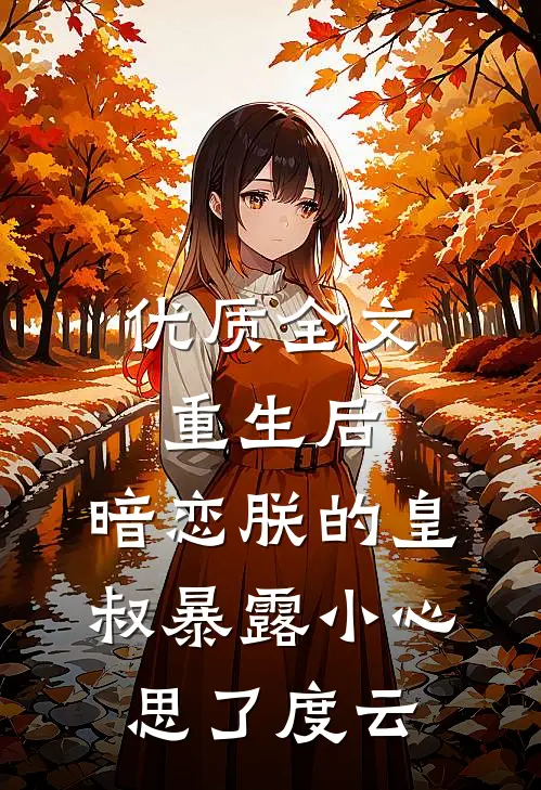 优质全文重生后,暗恋朕的皇叔暴露小心思了度云