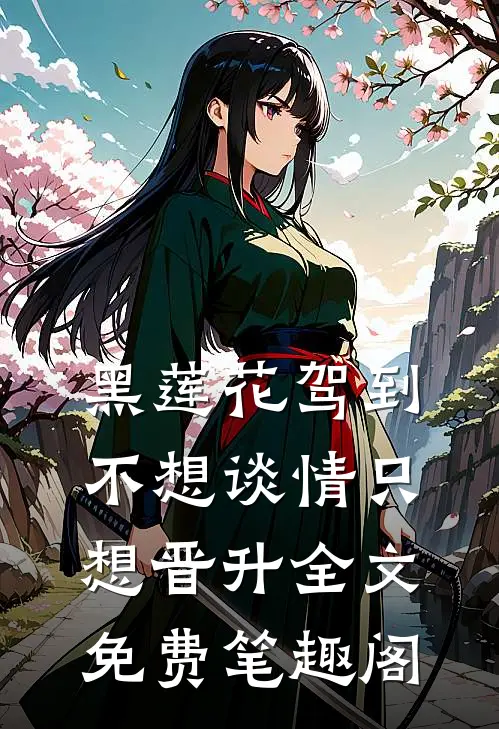 黑莲花驾到，不想谈情只想晋升全文免费笔趣阁