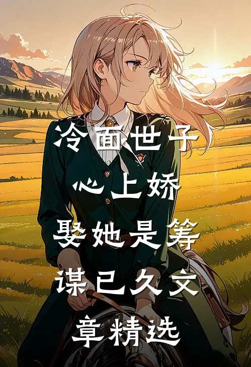 冷面世子心上娇：娶她是筹谋已久文章精选