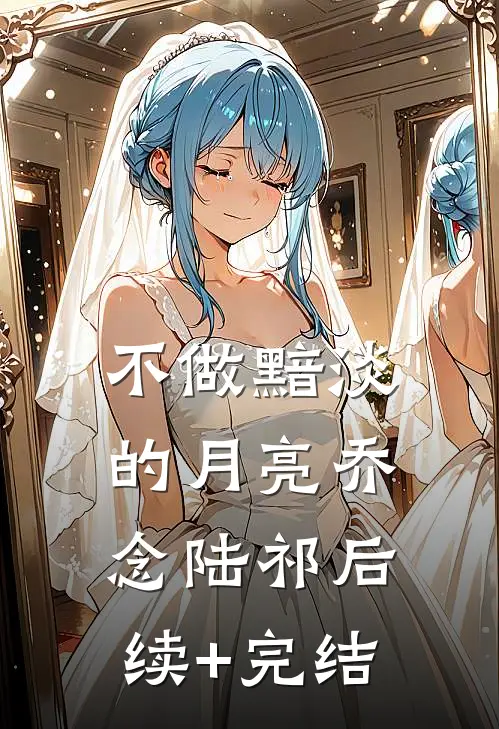 不做黯淡的月亮乔念陆祁后续+完结