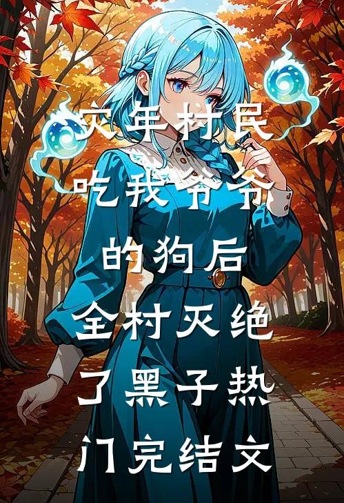 灾年村民吃我爷爷的狗后，全村灭绝了黑子热门完结文