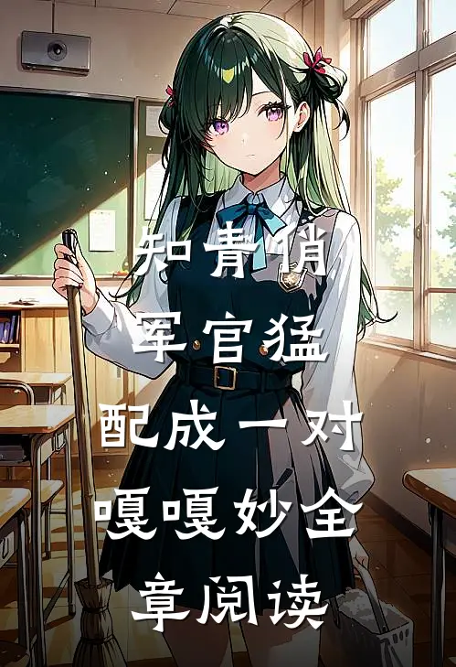 知青俏，军官猛，配成一对嘎嘎妙全章阅读