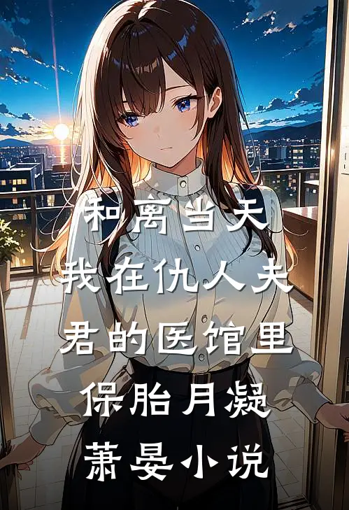 和离当天，我在仇人夫君的医馆里保胎月凝萧晏小说