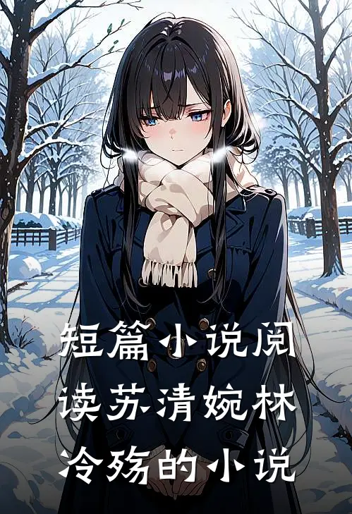 短篇小说阅读苏清婉林冷殇的小说