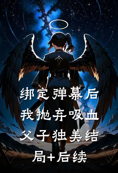 绑定弹幕后，我抛弃吸血父子独美结局+后续