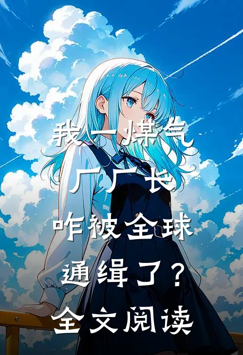 我一煤气厂厂长，咋被全球通缉了？全文阅读