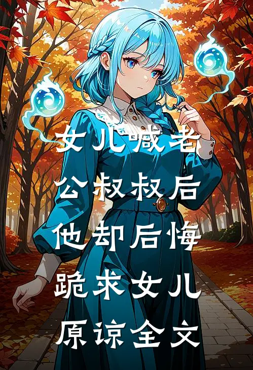 女儿喊老公叔叔后，他却后悔跪求女儿原谅全文