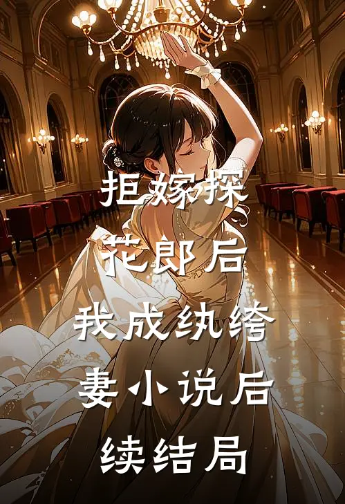 拒嫁探花郎后，我成纨绔妻小说后续结局