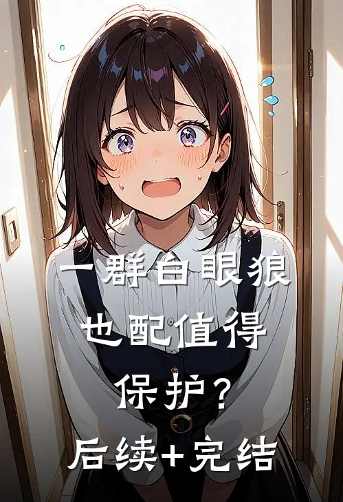 一群白眼狼，也配值得保护？后续+完结