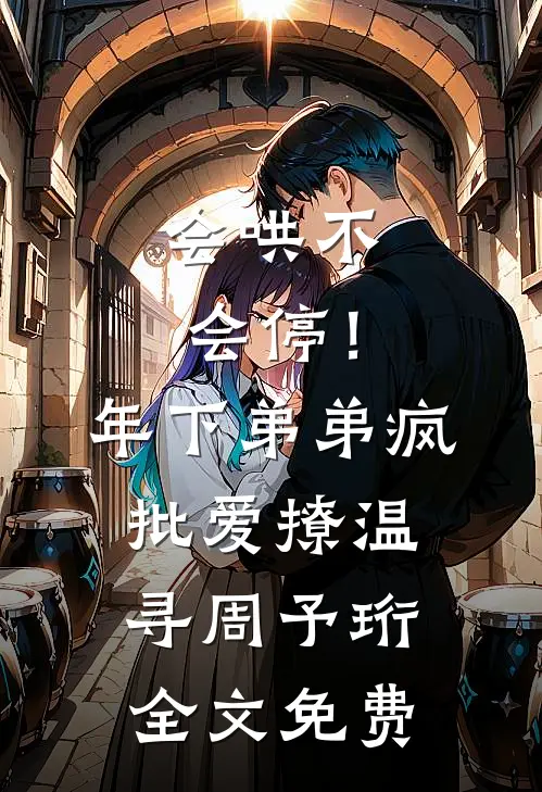 会哄不会停！年下弟弟疯批爱撩温寻周予珩全文免费