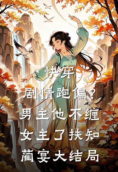 快穿：剧情跑偏？男主他不缠女主了扶知蔺宴大结局
