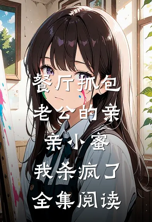 餐厅抓包老公的亲亲小蜜，我杀疯了全集阅读