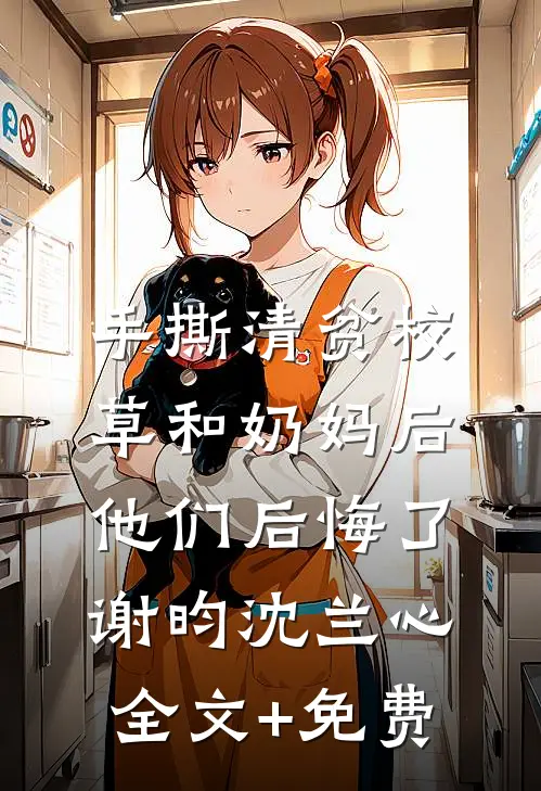 手撕清贫校草和奶妈后，他们后悔了谢昀沈兰心全文+免费