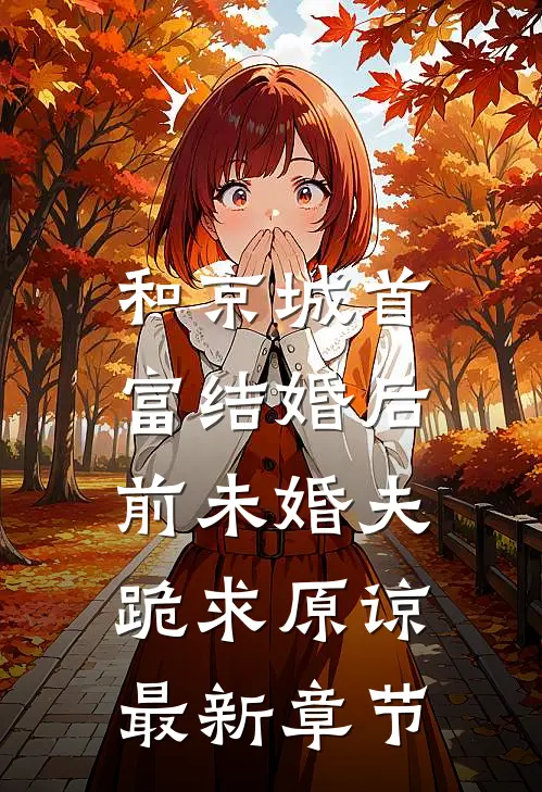 和京城首富结婚后，前未婚夫跪求原谅最新章节