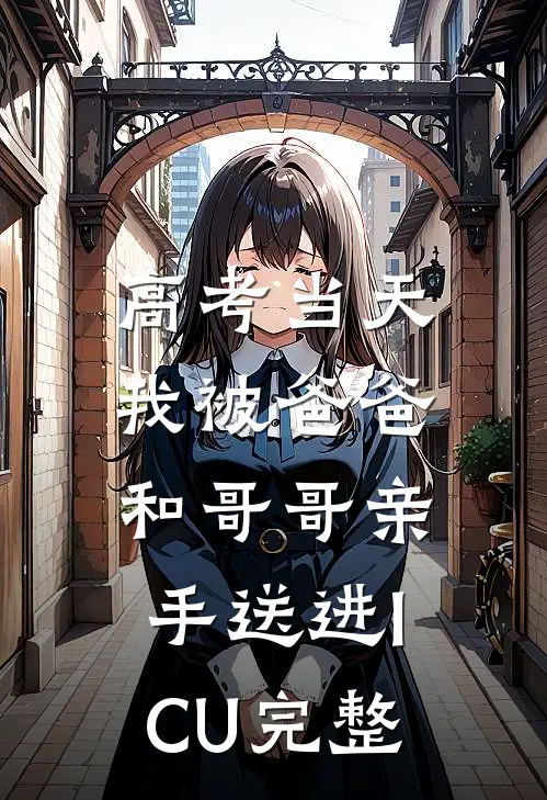 高考当天，我被爸爸和哥哥亲手送进ICU完整