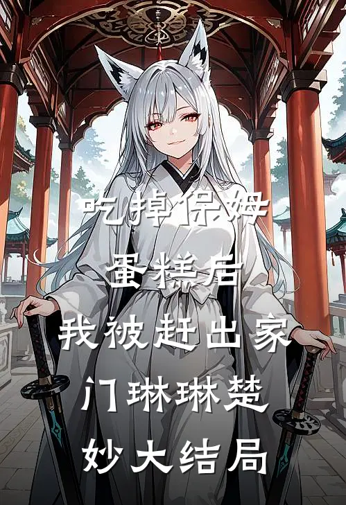 吃掉保姆蛋糕后，我被赶出家门琳琳楚妙大结局
