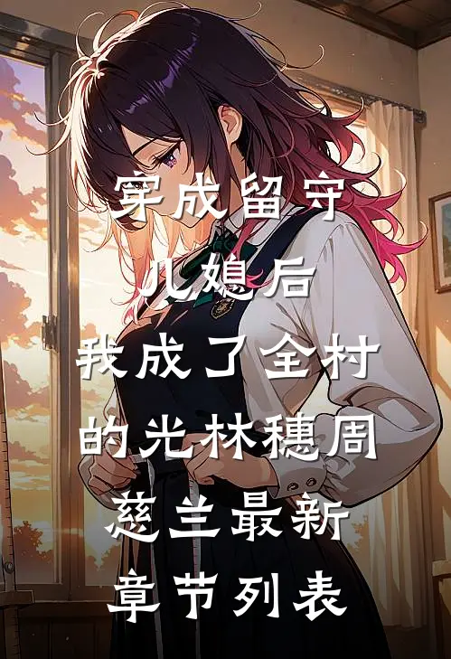 穿成留守儿媳后，我成了全村的光林穗周慈兰最新章节列表