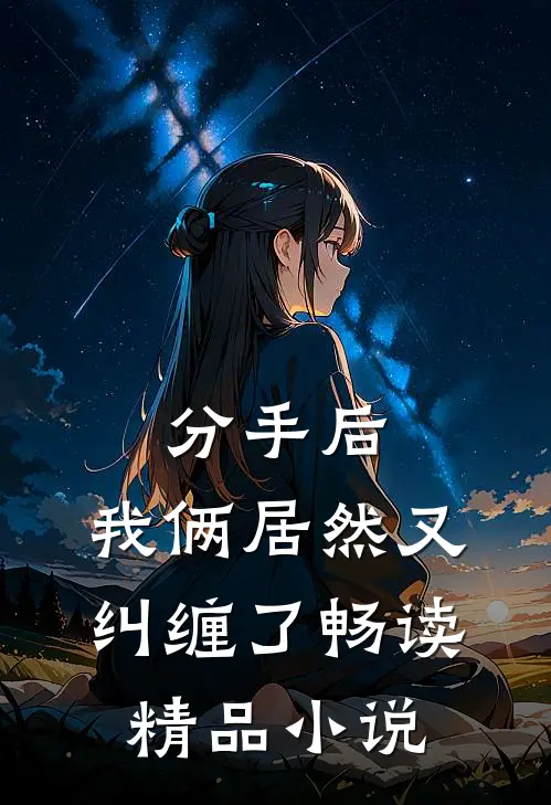 分手后，我俩居然又纠缠了畅读精品小说
