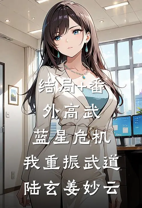 结局+番外高武：蓝星危机，我重振武道陆玄姜妙云