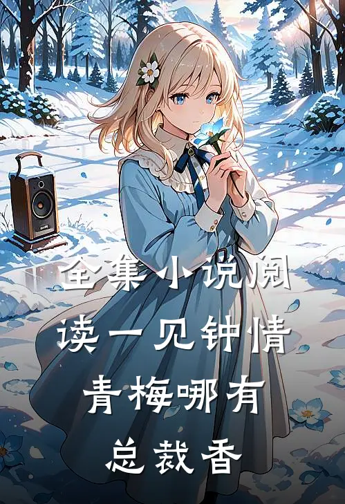 全集小说阅读一见钟情，青梅哪有总裁香
