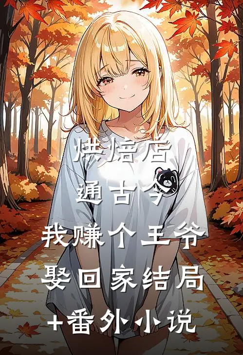 烘焙店通古今，我赚个王爷娶回家结局+番外小说